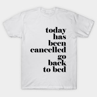 Today has been cancelled go back to bed T-Shirt